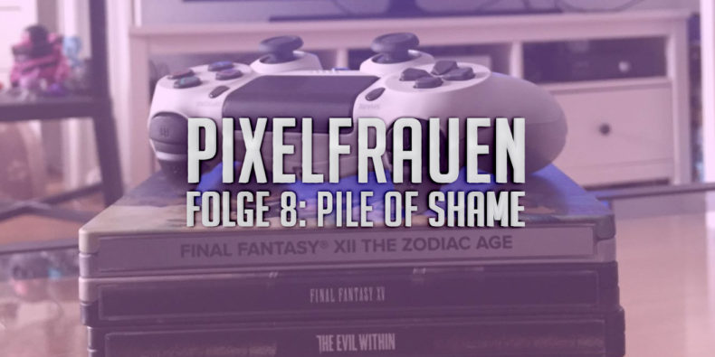 PIXELFRAUEN Folge 8: Pile of Shame