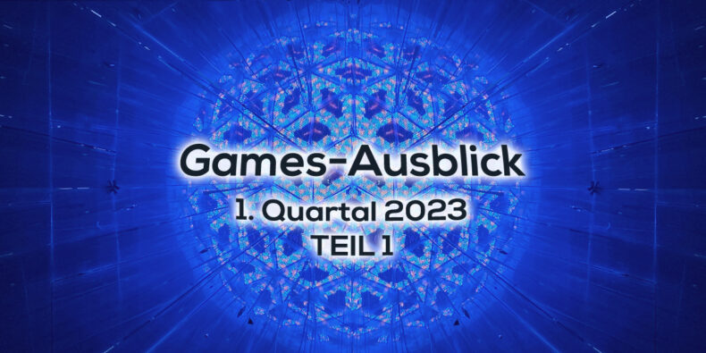 Games-Ausblick – 1. Quartal 2023 - Teil 1