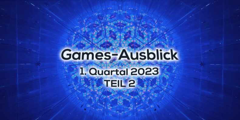 Games-Ausblick – 1. Quartal 2023 - Teil 2