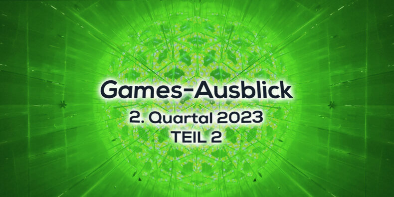 Games-Ausblick – 2. Quartal 2023 - Teil 2
